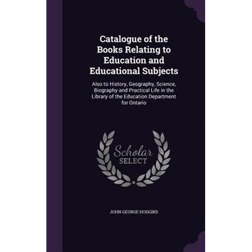 Catalogue of the Books Relating to Education and Educational Subjects: Also to History, Geography, Science, Biography and Practical Life in the Librar - Hardcover
