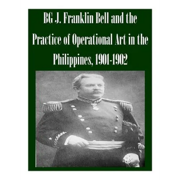 BG J. Franklin Bell and the Practice of Operational Art in the Philippines, 1901-1902 - Paperback