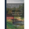 The Magic of the Mind;how the Conscious and the Subconscious Minds Work.