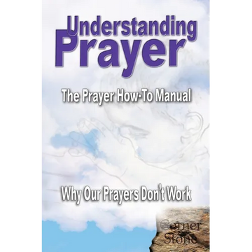 Understanding Prayer: Why Our Prayers Don't Work - The Prayer How-To Manual - Paperback