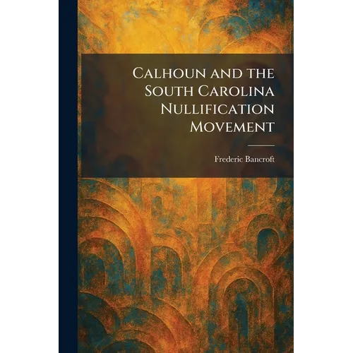Calhoun and the South Carolina Nullification Movement