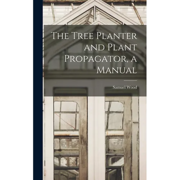 The Tree Planter and Plant Propagator, a Manual - Hardcover