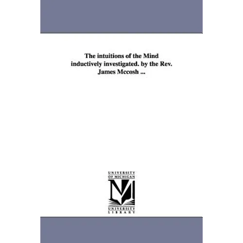 The intuitions of the Mind inductively investigated. by the Rev. James Mccosh ...