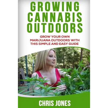 Growing Cannabis Outdoors: Grow your Own Marijuana Outdoors with this Simple and Easy Guide - Paperback
