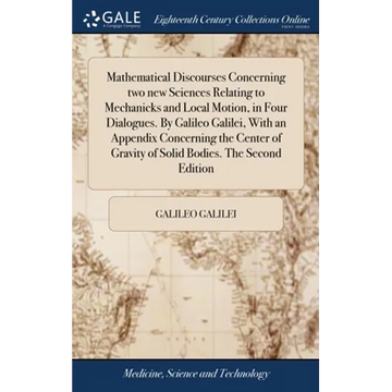 Mathematical Discourses Concerning two new Sciences Relating to Mechanicks and Local Motion, in Four Dialogues. By Galileo Galilei, With an Appendix C - Hardcover