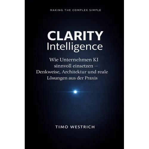 CLARITY Intelligence: Wie Unternehmen KI sinnvoll einsetzen - Denkweise, Architektur und reale Lösungen aus der Praxis