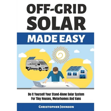 Off Grid Solar Made Easy: Do It Yourself Your Stand-Alone Solar System for Tiny Houses, Motorhomes and Vans - Solar System Design and Installati - Paperback