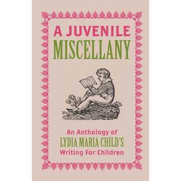 A Juvenile Miscellany: An Anthology of Lydia Maria Child's Writing for Children (Annotated) - Paperback