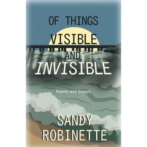 Of Things Visible and Invisible: Poems and Essays