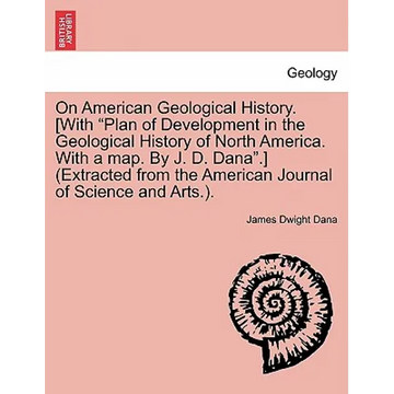 On American Geological History. [With "Plan of Development in the Geological History of North America. with a Map. by J. D. Dana."] (Extracted from th - Paperback