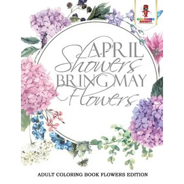 April Showers Bring May Flowers: Adult Coloring Book Flowers Edition - Paperback