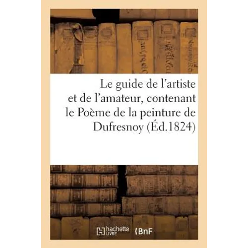 Le guide de l'artiste et de l'amateur, contenant le Poème de la peinture, de Dufresnoy: , avec une traduction nouvelle revue par M. Kératry, suivie de