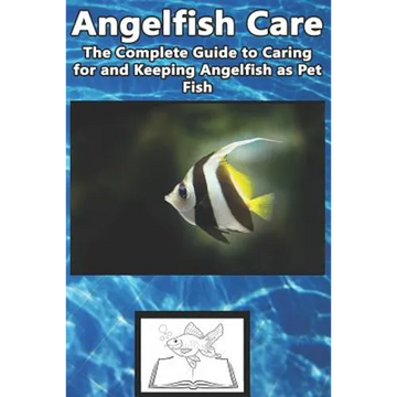 Angelfish Care: The Complete Guide to Caring for and Keeping Angelfish as Pet Fish - Paperback