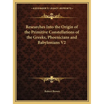 Researches Into the Origin of the Primitive Constellations of the Greeks, Phoenicians and Babylonians V2 - Paperback