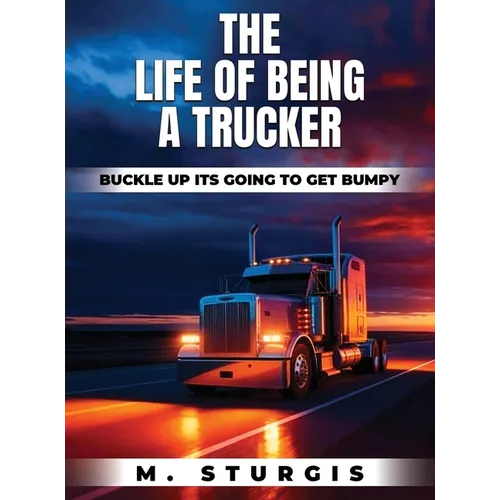 The Life of Being a Trucker: Buckle up-it's going to get bumpy.