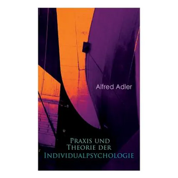 Praxis und Theorie der Individualpsychologie: Zur Einführung in die Psychotherapie für Ärzte, Psychologen und Lehrer - Paperback