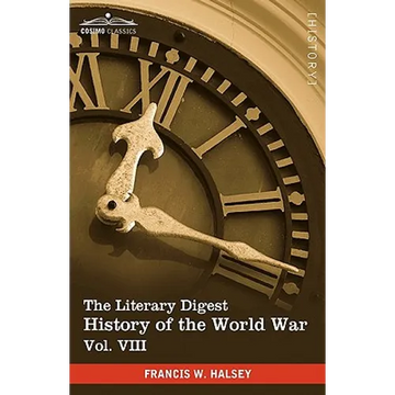 The Literary Digest History of the World War, Vol. VIII (in Ten Volumes, Illustrated): Compiled from Original and Contemporary Sources: American, Brit - Hardcover