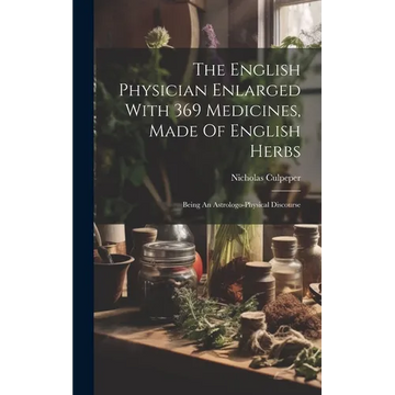 The English Physician Enlarged With 369 Medicines, Made Of English Herbs: Being An Astrologo-physical Discourse - Hardcover