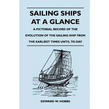 Sailing Ships at a Glance - A Pictorial Record of the Evolution of the Sailing Ship from the Earliest Times Until To-Day - Paperback