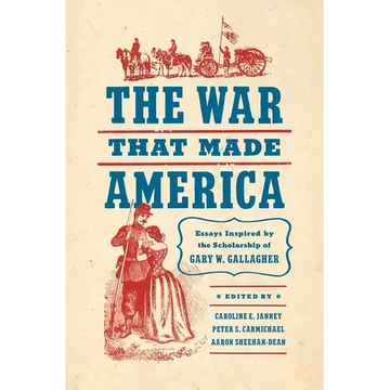 The War That Made America: Essays Inspired by the Scholarship of Gary W. Gallagher - Paperback