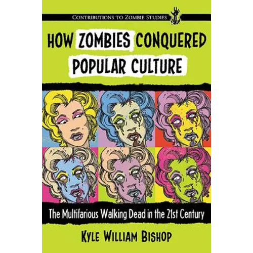 How Zombies Conquered Popular Culture: The Multifarious Walking Dead in the 21st Century