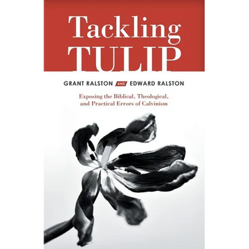 Tackling Tulip: Exposing the Biblical, Theological, and Practical Errors of Calvinism - Paperback