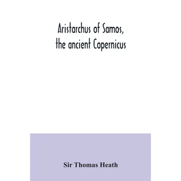 Aristarchus of Samos, the ancient Copernicus; a history of Greek astronomy to Aristarchus, together with Aristarchus's Treatise on the sizes and dista - Paperback