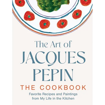 The Art of Jacques Pépin: Favorite Recipes and Paintings from My Life in the Kitchen - Hardcover