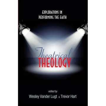 Theatrical Theology: Explorations in Performing the Faith - Hardcover
