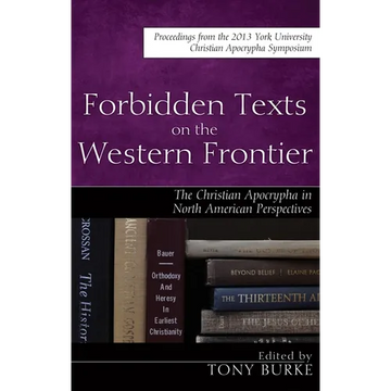 Forbidden Texts on the Western Frontier: The Christian Apocrypha in North American Perspectives: Proceedings from the 2013 York University Christian A - Paperback