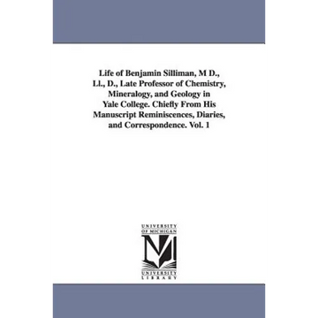 Life of Benjamin Silliman, M D., Ll., D., Late Professor of Chemistry, Mineralogy, and Geology in Yale College. Chiefly From His Manuscript Reminiscen - Paperback