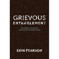 Grievous Entanglement: Consumption, Connection, and Slavery in the Atlantic World - Paperback