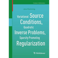 Variational Source Conditions, Quadratic Inverse Problems, Sparsity Promoting Regularization: New Results in Modern Theory of Inverse Problems and an - Paperback