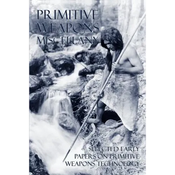 Primitive Weapons Miscellany: Selected Early Papers on Primitive Weapons Technology - Paperback