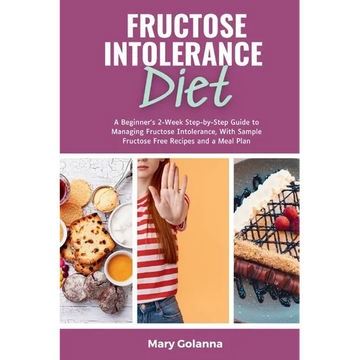 Fructose Intolerance Diet: A Beginner's 2-Week Step-by-Step Guide to Managing Fructose Intolerance, With Sample Fructose Free Recipes and a Meal Plan - Paperback