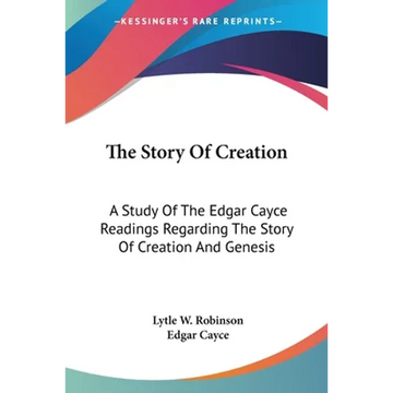The Story Of Creation: A Study Of The Edgar Cayce Readings Regarding The Story Of Creation And Genesis - Paperback