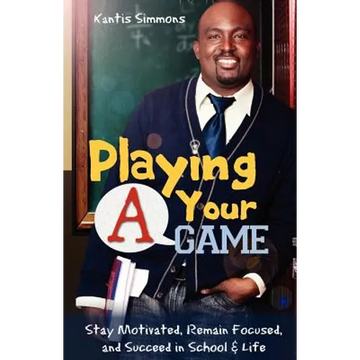 Playing Your "A" Game: Stay Motivated, Remain Focused and Succeed in School and Life - Paperback