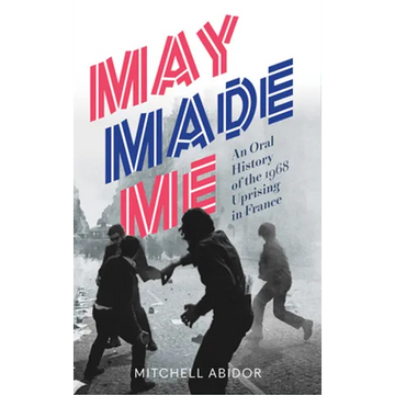 May Made Me: An Oral History of the 1968 Uprising in France - Paperback