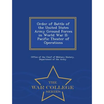 Order of Battle of the United States Army Ground Forces in World War II: Pacific Theater of Operations - War College Series - Paperback