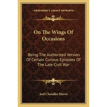 On The Wings Of Occasions: Being The Authorized Version Of Certain Curious Episodes Of The Late Civil War - Paperback
