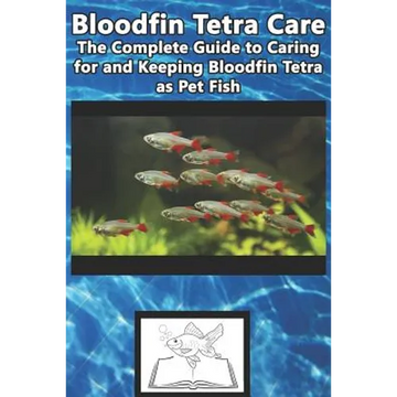 Bloodfin Tetra Care: The Complete Guide to Caring for and Keeping Bloodfin Tetra as Pet Fish - Paperback