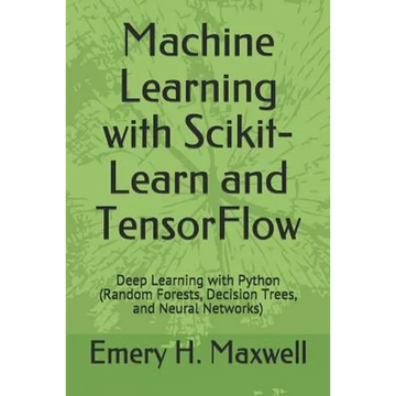 Machine Learning with Scikit-Learn and TensorFlow: Deep Learning with Python (Random Forests, Decision Trees, and Neural Networks) - Paperback