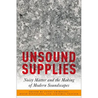 Unsound Supplies: Noisy Matter and the Making of Modern Soundscapes - Paperback