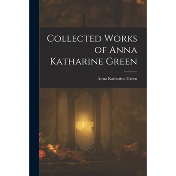 Collected Works of Anna Katharine Green - Paperback