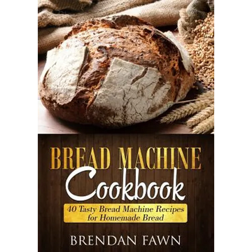 Bread Machine Cookbook: 40 Tasty Bread Machine Recipes for Homemade Bread - Paperback