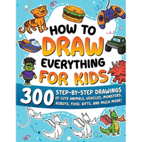 How to Draw Everything for Kids: 300 Step-by-Step Drawings of Cute Animals, Vehicles, Monsters, Robots, Food, Gifts, and Much More! - Paperback