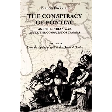 The Conspiracy of Pontiac and the Indian War After the Conquest of Canada, Volume 2: From the Spring of 1763 to the Death of Pontiac - Paperback