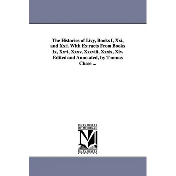 The Histories of Livy, Books I, Xxi, and Xxii. With Extracts From Books Ix, Xxvi, Xxxv, Xxxviii, Xxxix, Xlv. Edited and Annotated, by Thomas Chase ... - Paperback