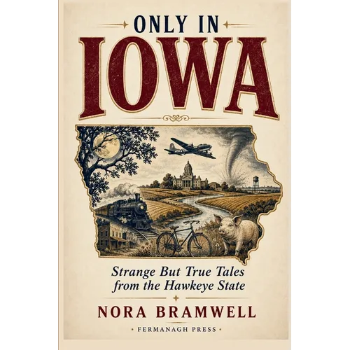 Only in Iowa: Strange But True Tales from the Hawkeye State