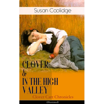 CLOVER & IN THE HIGH VALLEY (Clover Carr Chronicles) - Illustrated: Children's Classics Series - The Wonderful Adventures of Katy Carr's Younger Siste - Paperback